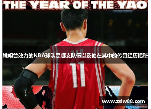 姚明曾效力的NBA球队是哪支队伍以及他在其中的传奇经历揭秘