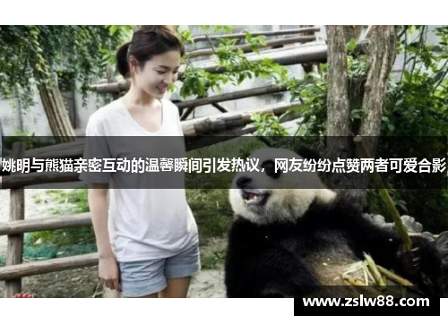 姚明与熊猫亲密互动的温馨瞬间引发热议，网友纷纷点赞两者可爱合影