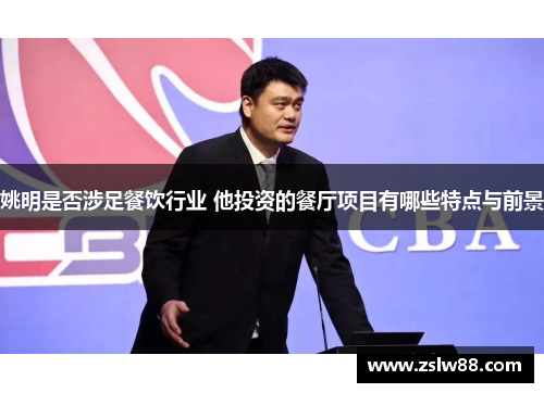 姚明是否涉足餐饮行业 他投资的餐厅项目有哪些特点与前景