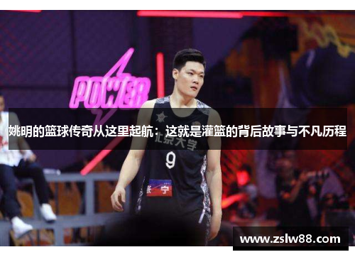 姚明的篮球传奇从这里起航：这就是灌篮的背后故事与不凡历程