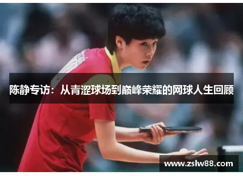 陈静专访：从青涩球场到巅峰荣耀的网球人生回顾
