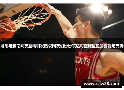 姚明与越南网友互动引发热议网友们纷纷表达对篮球巨星的喜爱与支持