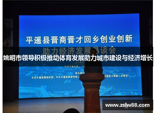 姚明市领导积极推动体育发展助力城市建设与经济增长
