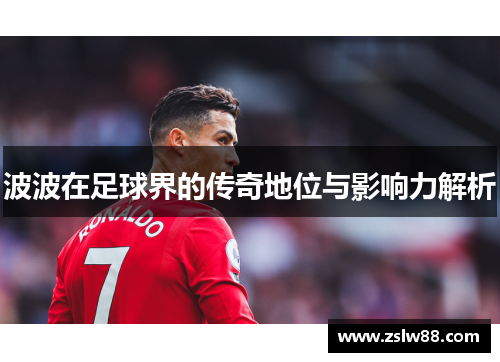 波波在足球界的传奇地位与影响力解析