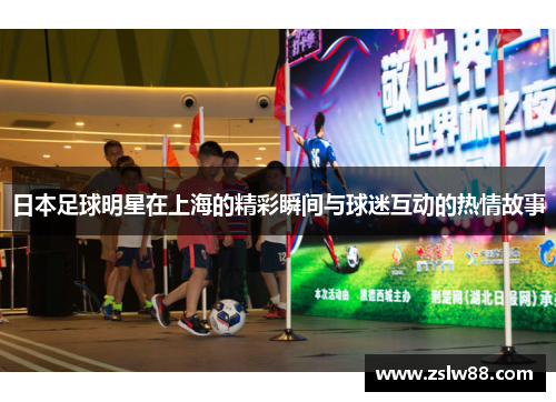 日本足球明星在上海的精彩瞬间与球迷互动的热情故事