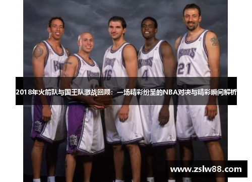 2018年火箭队与国王队激战回顾：一场精彩纷呈的NBA对决与精彩瞬间解析
