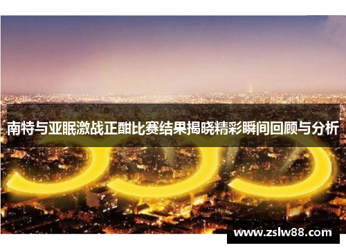南特与亚眠激战正酣比赛结果揭晓精彩瞬间回顾与分析