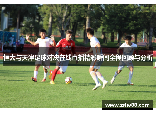恒大与天津足球对决在线直播精彩瞬间全程回顾与分析